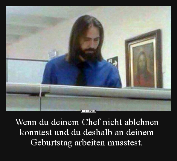 Wenn du deinem Chef nicht ablehnen konntest und du deshalb..