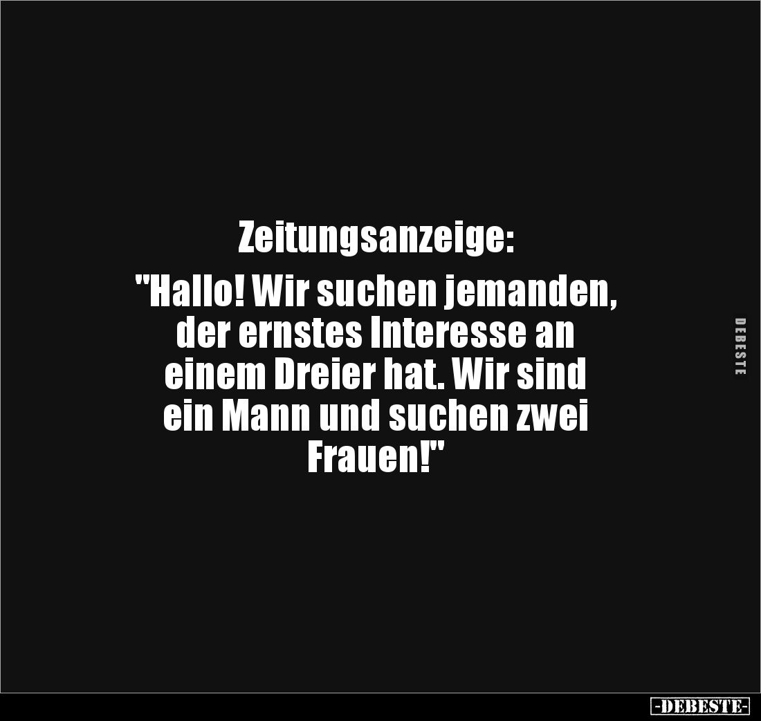 Zeitungsanzeige:
"Hallo! Wir suchen jemanden,
der ernstes Interesse an
einem Dreier hat. Wir sind
ein Mann und ...