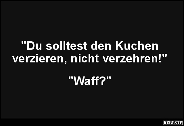 "Du solltest den Kuchen
verzieren, nicht verzehren!"
"Waff?"...
