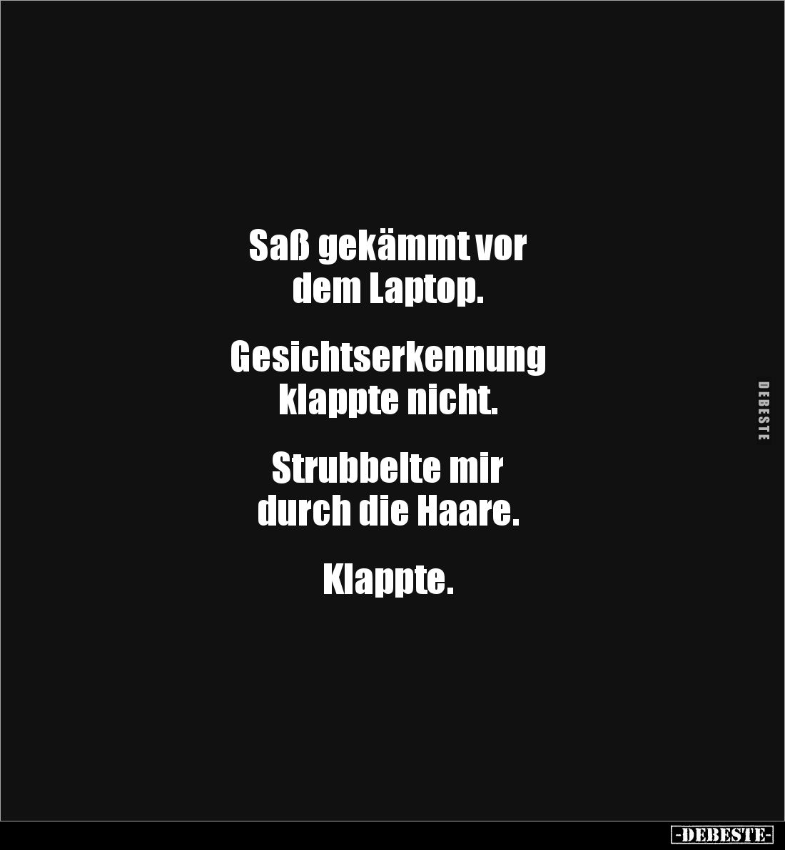 Saß gekämmt vor 
dem Laptop.


Gesichtserkennung 
klappte nicht.


Strubbelte mir
durch die Haare.


Klappte.