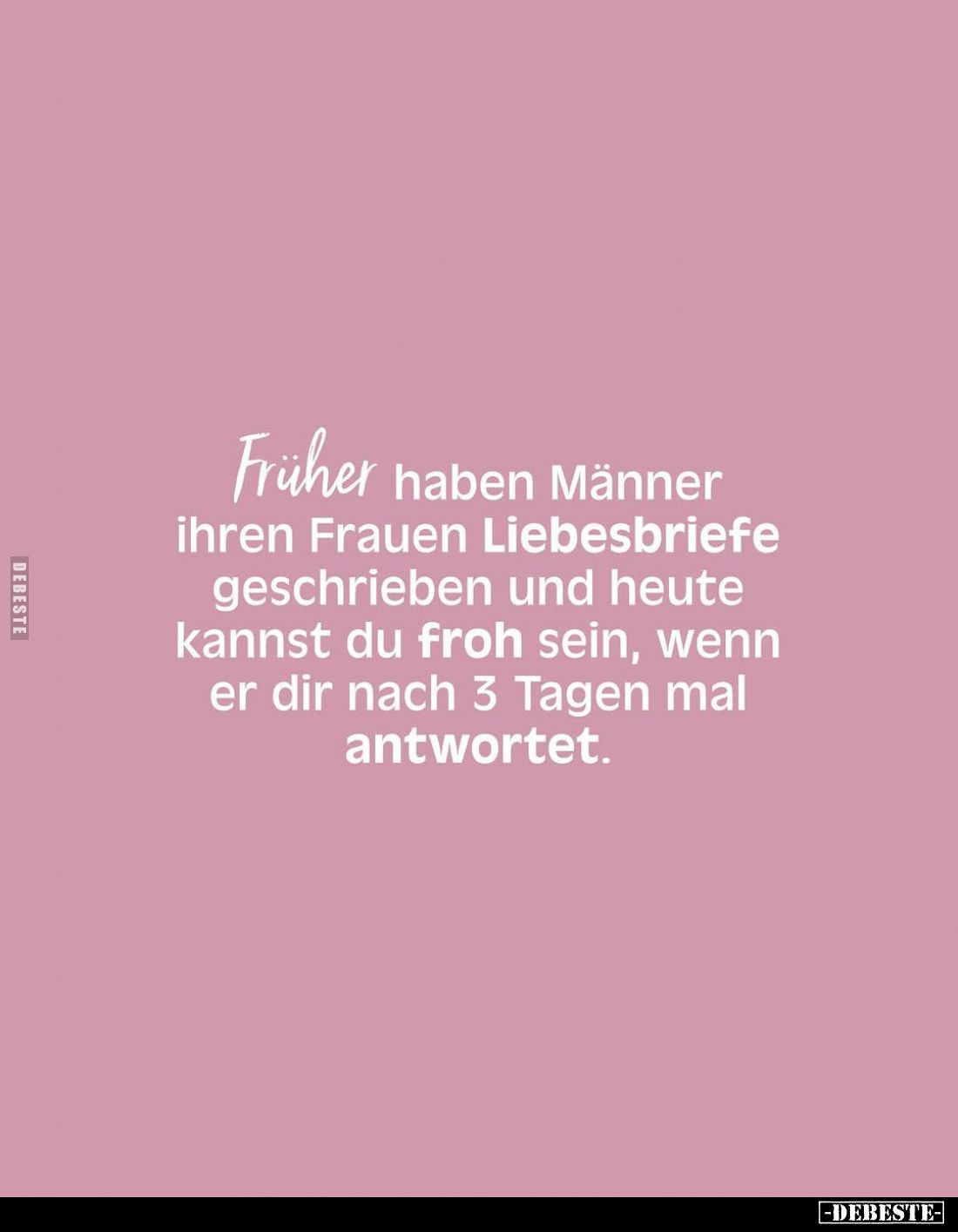 Früher haben Männer ihren Frauen Liebesbriefe geschrieben und heute kannst du froh sein, wenn er dir nach 3 Tagen mal antwort...