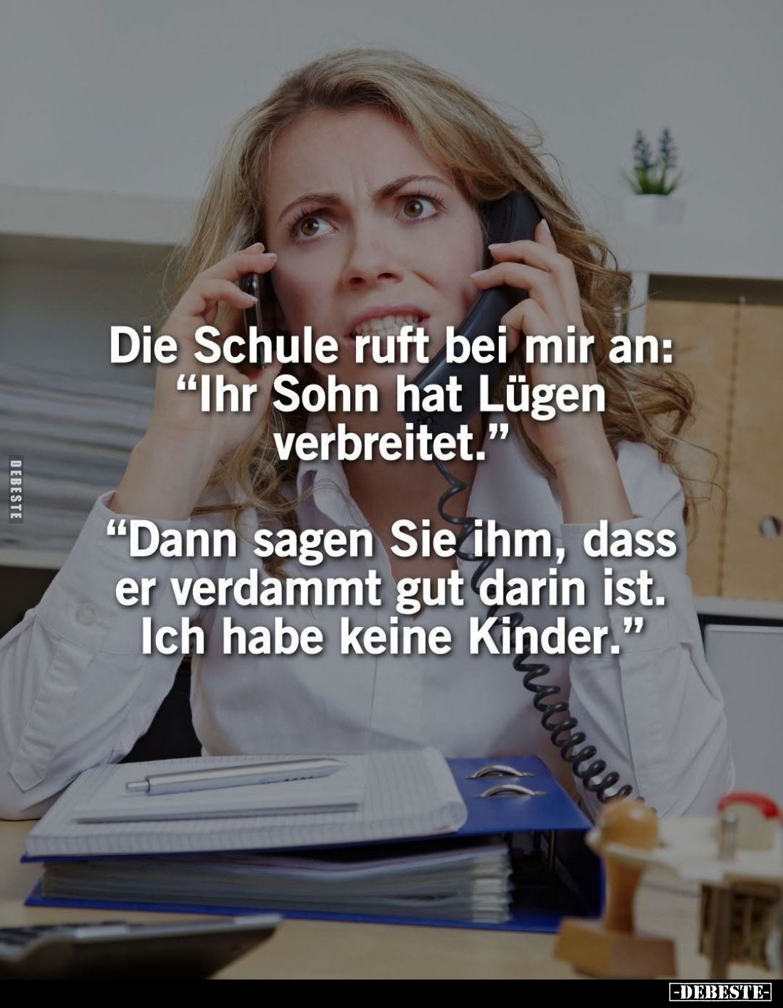 Die Schule ruft bei mir an: "Ihr Sohn hat Lügen verbreitet."
"Dann sagen Sie ihm, dass er verdammt gut darin ...