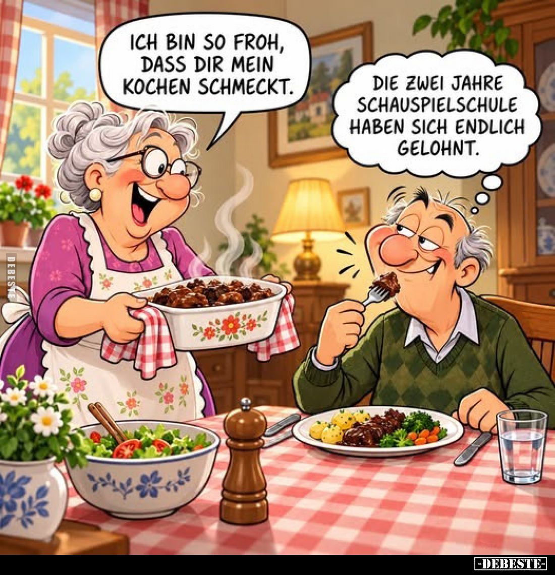 Ich bin so froh, dass dir mein Kochen schmeckt.
-
Die zwei Jahre Schauspielschule haben sich endlich gelohnt.