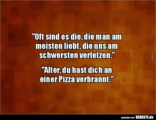 "Oft sind es die, die man am
meisten liebt, die uns am
schwersten verletzen."
"Alter, du hast dich an...