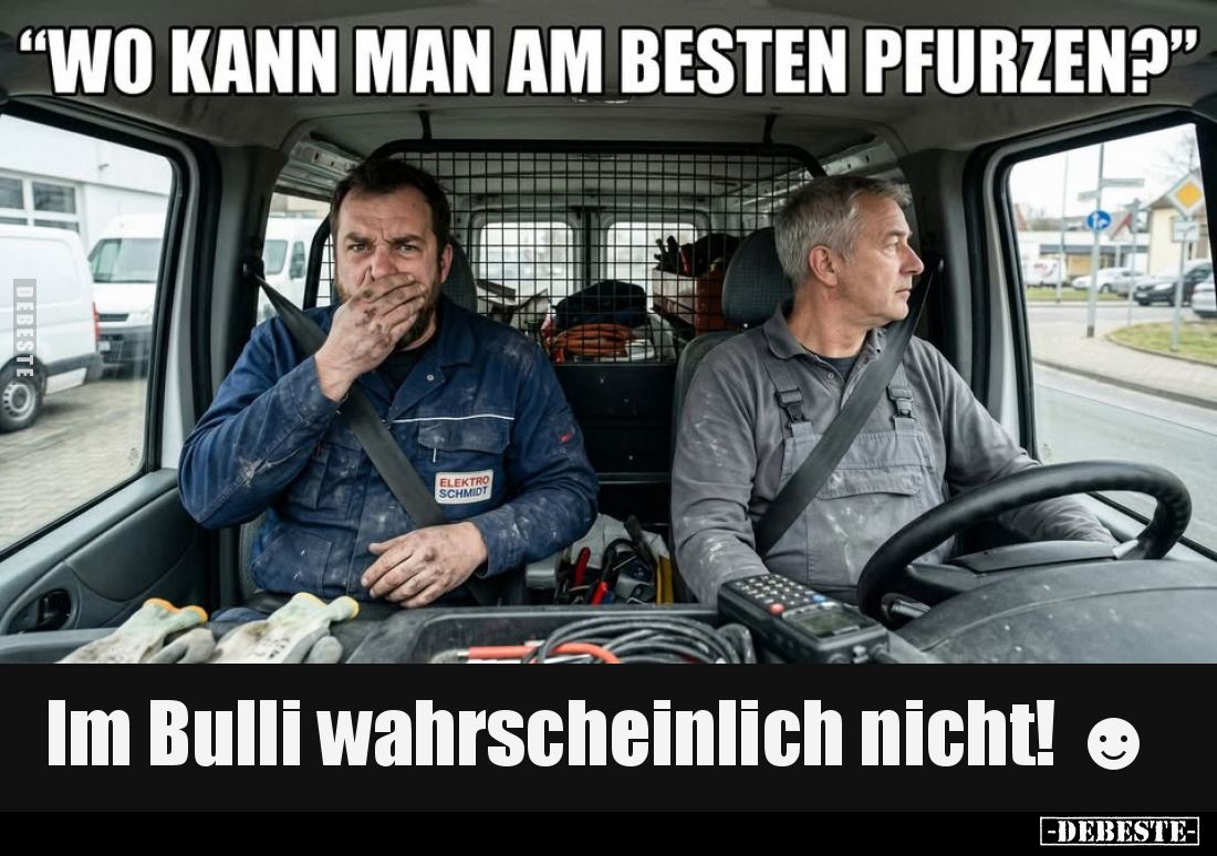 "Wo kann man am besten pfurzen?"
-
Im Bulli wahrscheinlich nicht!