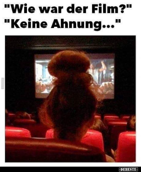 "Wie war der Film?" "Keine Ahnung..."..