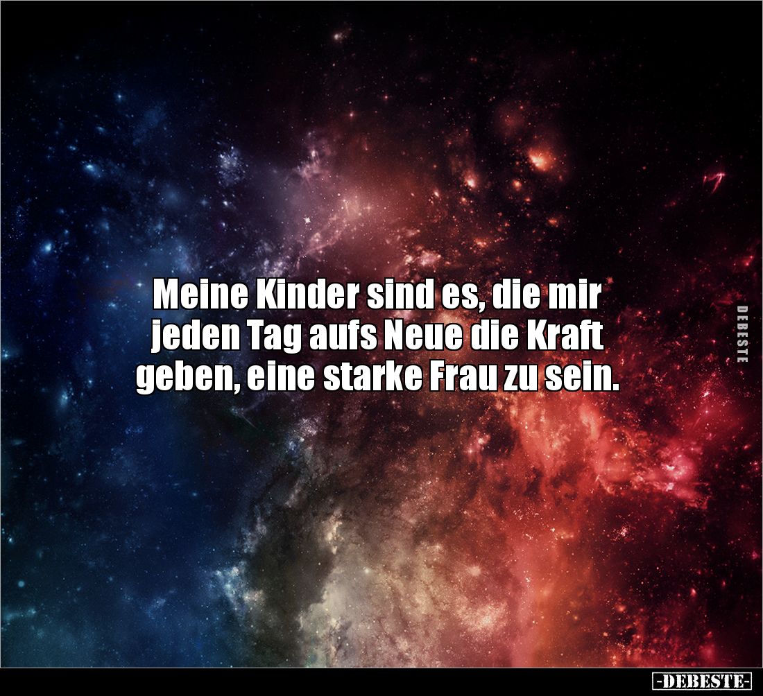 Meine Kinder sind es, die mir 
jeden Tag aufs Neue die Kraft 
geben, eine starke Frau zu sein.