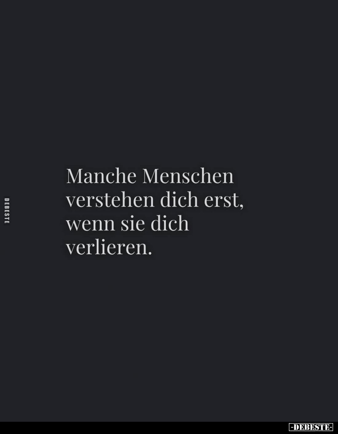 Manche Menschen verstehen dich erst, wenn sie dich verlieren.