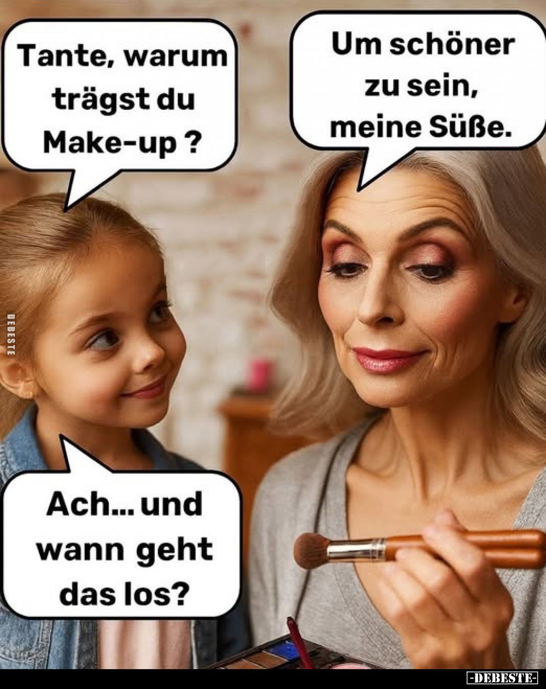 Tante, warum trägst du Make-up? -
Um schöner zu sein, meine Süße. - Ach... und wann geht das los?