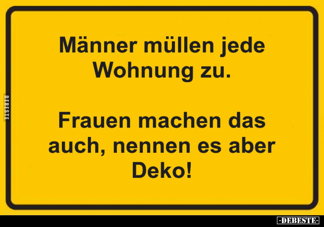 Männer müllen jede Wohnung zu.
Frauen machen das auch, nennen es aber Deko!