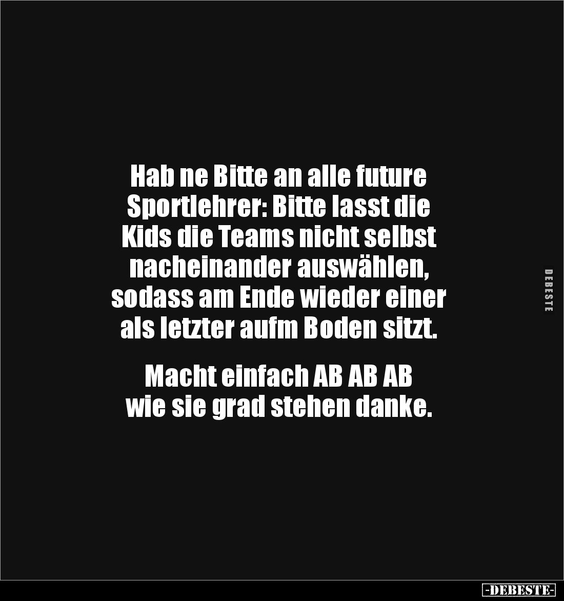 Hab ne Bitte an alle future 
Sportlehrer: Bitte lasst die 
Kids die Teams nicht selbst 
nacheinander auswählen, 
sodass a...