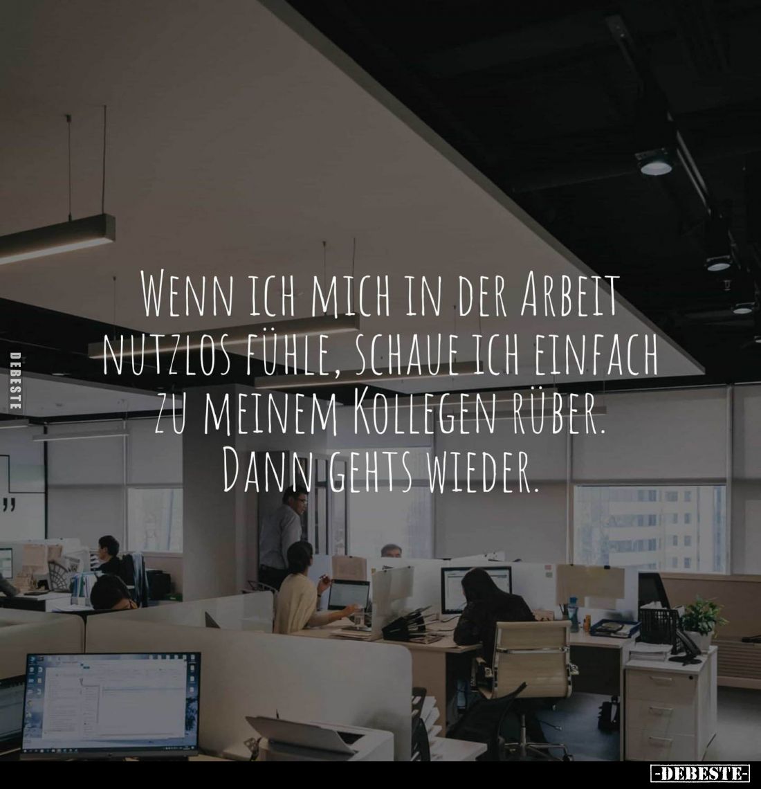 Wenn ich mich in der Arbeit nutzlos fühle, schaue ich einfach zu meinem Kollegen rüber. Dann gehts wieder.
