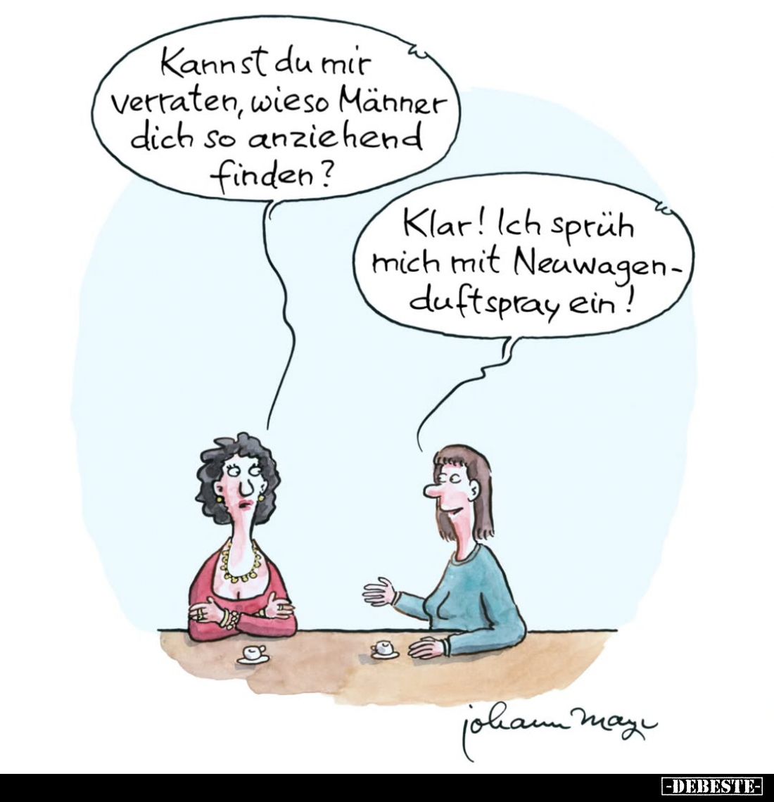 Kannst du mir verraten, wieso Männer dich so anziehend finden? -
Klar! Ich sprüh mich mit Neuwagenduftspray ein!