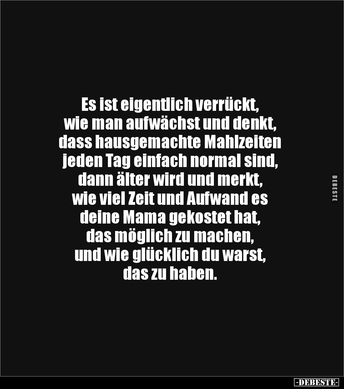 Es ist eigentlich verrückt, 
wie man aufwächst und denkt,
dass hausgemachte Mahlzeiten 
jeden Tag einfach normal sind, 
d...