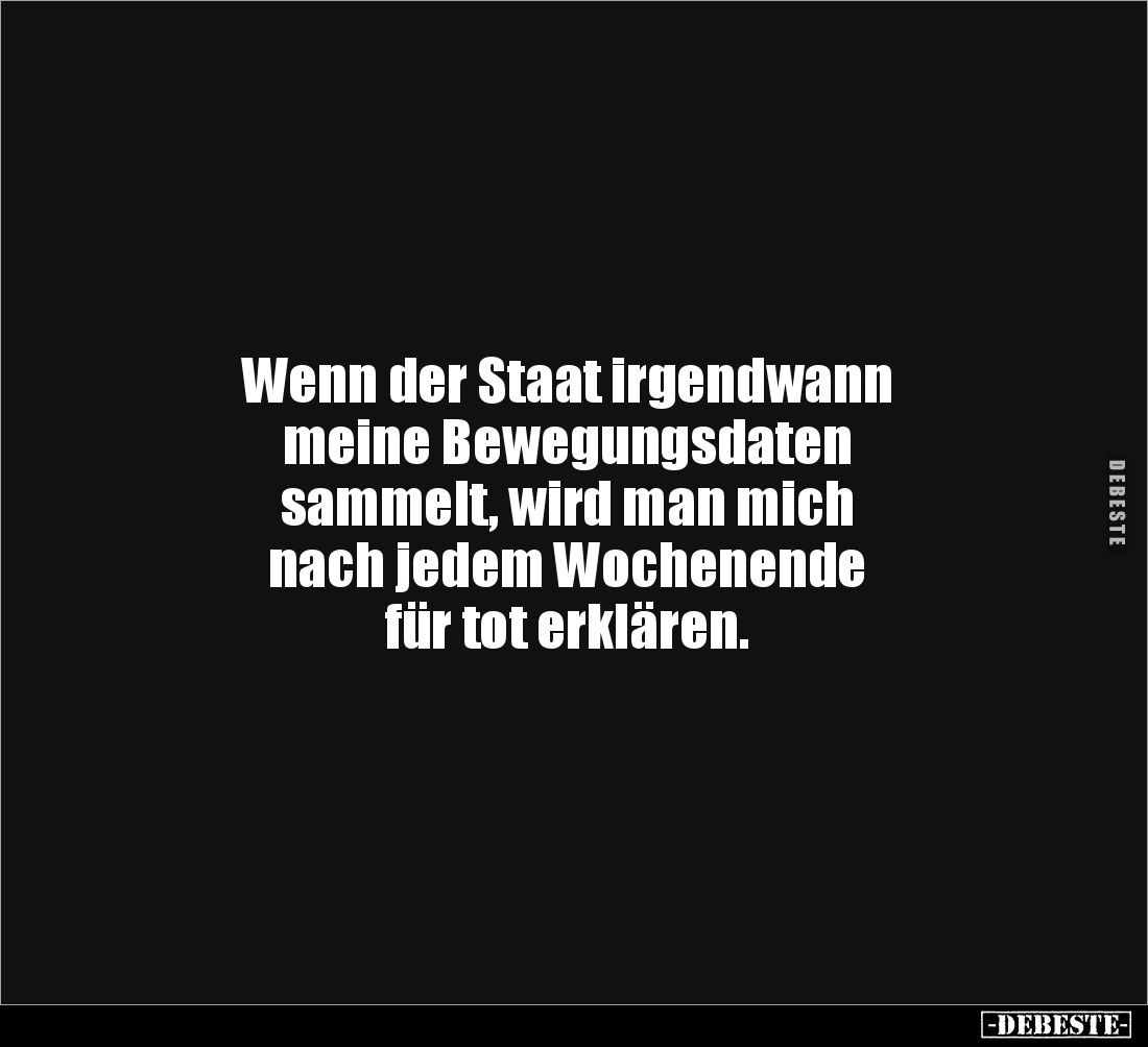 Wenn der Staat irgendwann 
meine Bewegungsdaten 
sammelt, wird man mich 
nach jedem Wochenende 
für tot erklären.