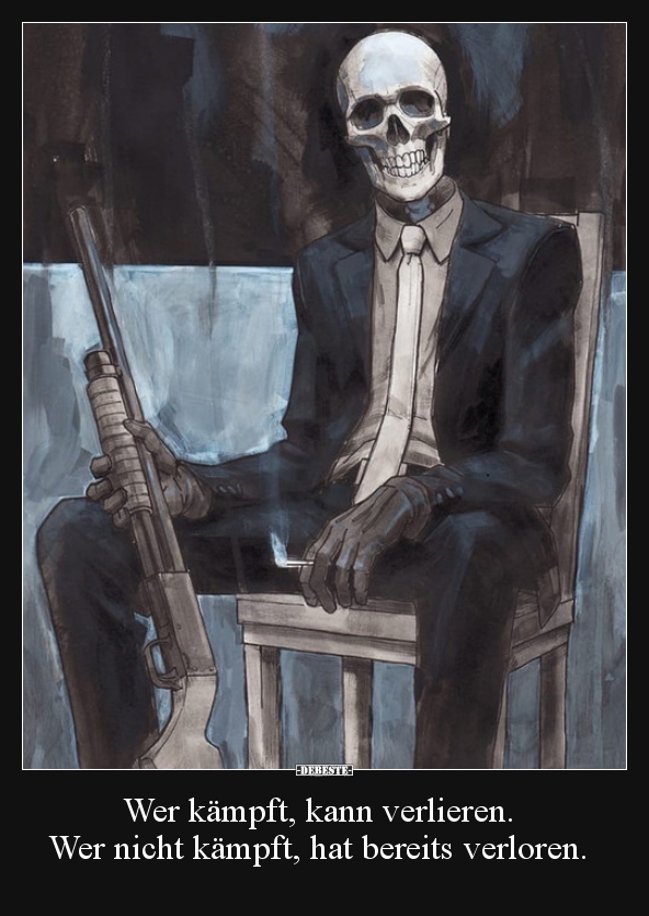 Wer kämpft, kann verlieren. Wer nicht kämpft, hat bereits..