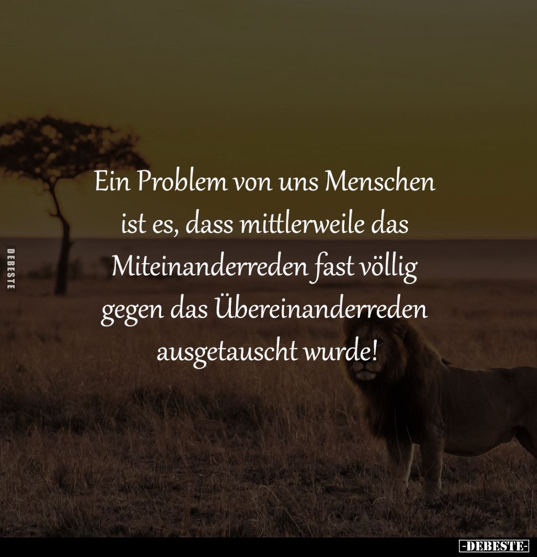 Ein Problem von uns Menschen
ist es, dass mittlerweile das
Miteinanderreden fast völlig
gegen das Übereinanderreden
a...