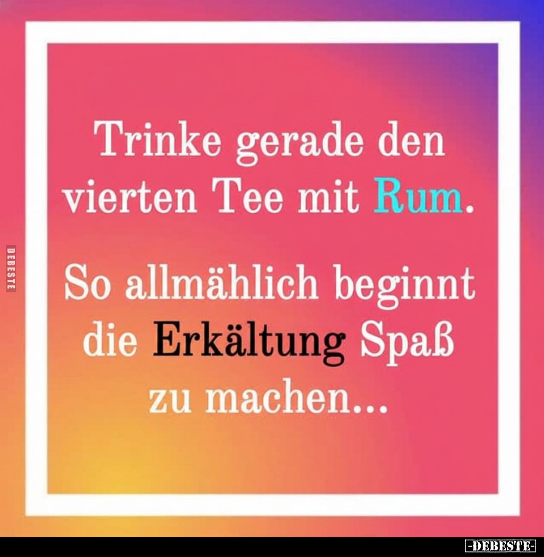 Trinke gerade den vierten Tee mit Rum.
So allmählich beginnt die Erkältung Spaß zu machen...