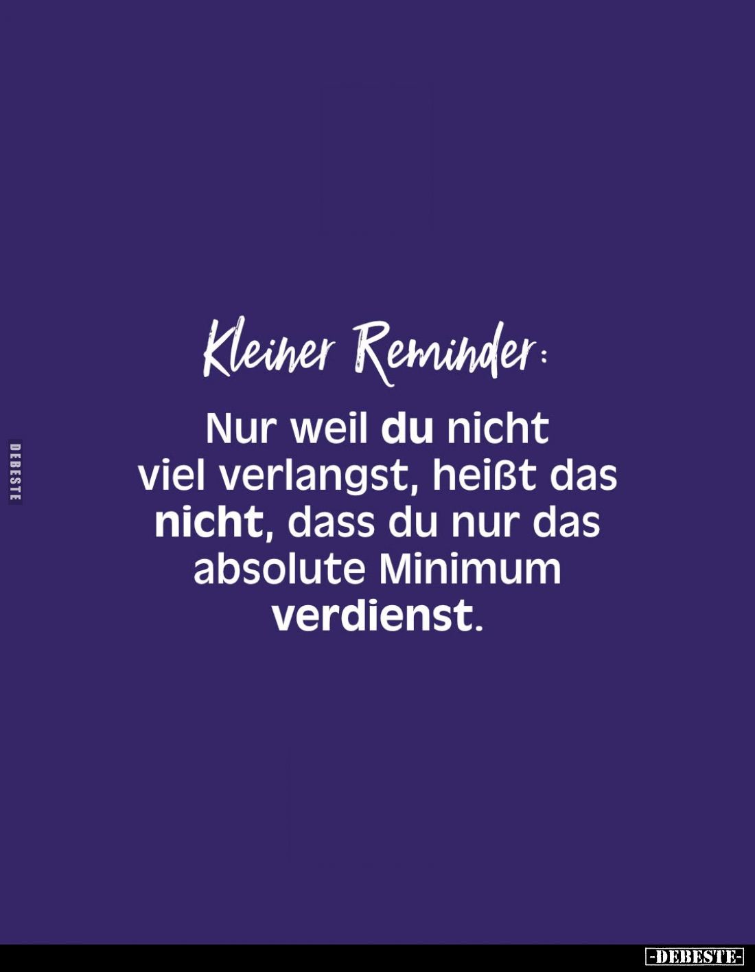 Kleiner Reminder:
Nur weil du nicht viel verlangst, heißt das nicht, dass du nur das absolute Minimum verdienst.