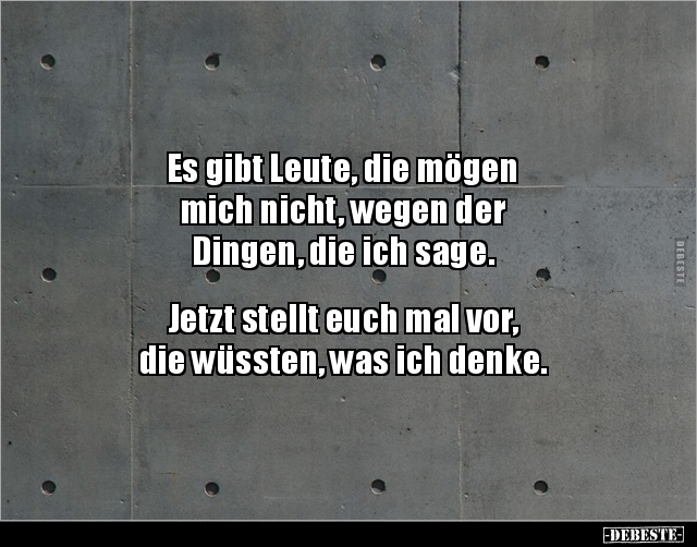 Es gibt Leute, die mögen
mich nicht, wegen der
Dingen, die ich sage.
Jetzt stellt euch mal vor,
die wüssten, was ic...