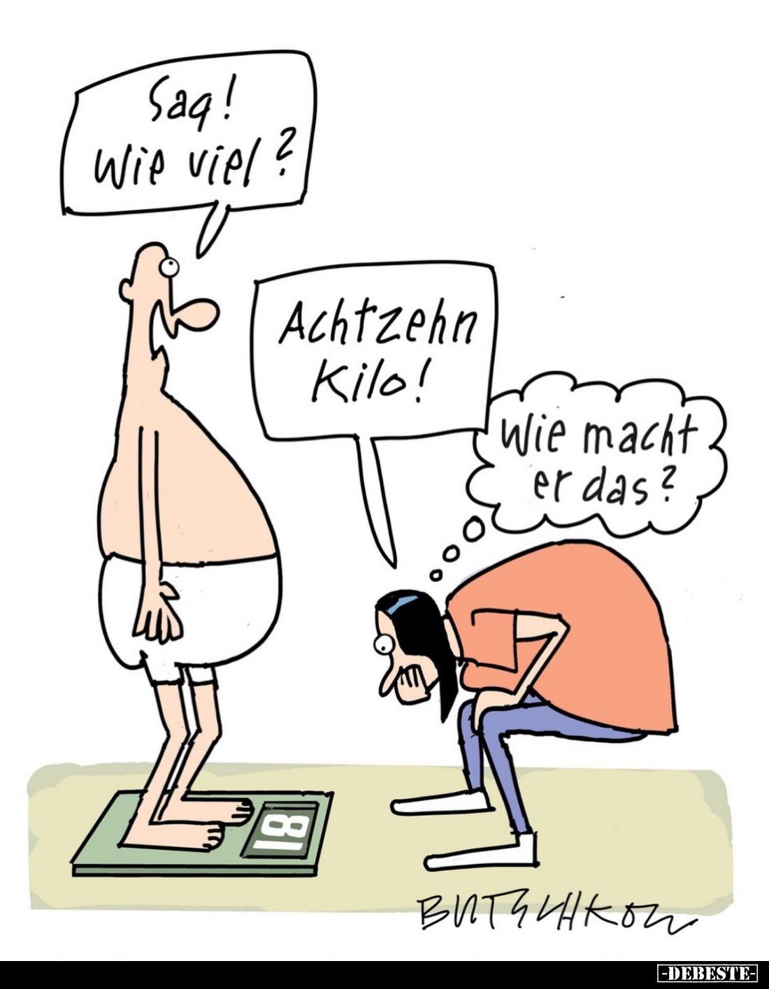 Sag! Wie viel? -
Achtzehn Kilo! -
Wie macht er das?