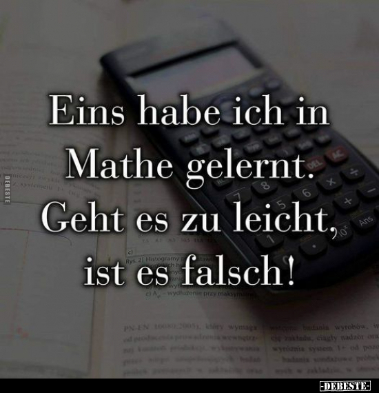 Eins habe ich in Mathe gelernt. Geht es zu leicht, ist es falsch!