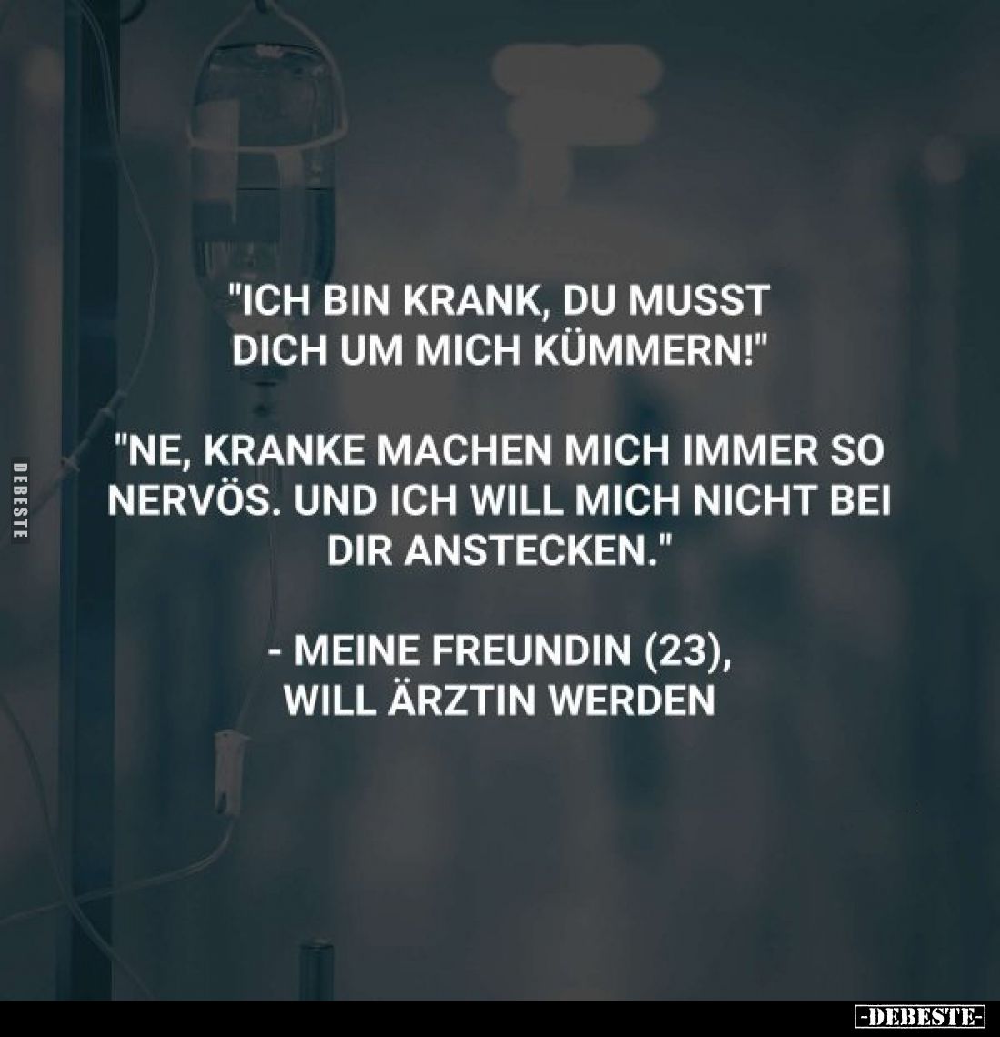 "Ich bin krank, du musst dich um mich kümmern!"
"Ne, kranke machen mich immer so nervös. Und ich will mich ni...