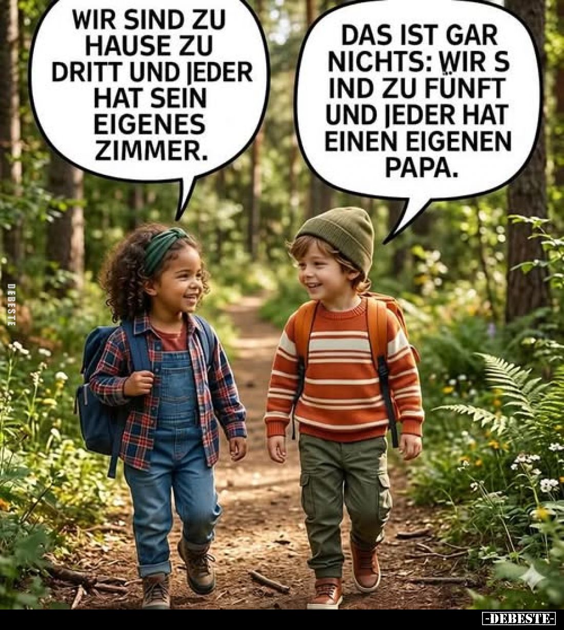 Wir sind zu Hause zu dritt und jeder hat sein eigenes Zimmer. -
Das ist gar nichts: wir sind zu fünft und jeder hat einen ei...