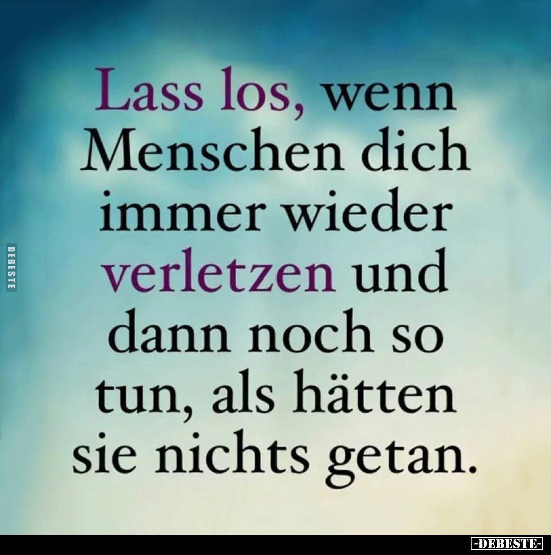 Lass los, wenn Menschen dich immer wieder verletzen und dann noch so tun, als hätten sie nichts getan.