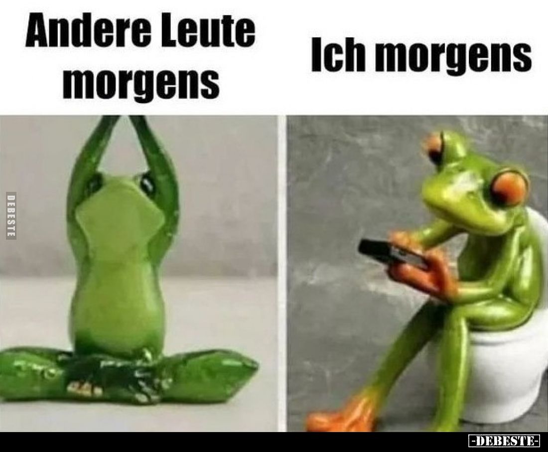 Andere Leute morgens. -
Ich morgens.