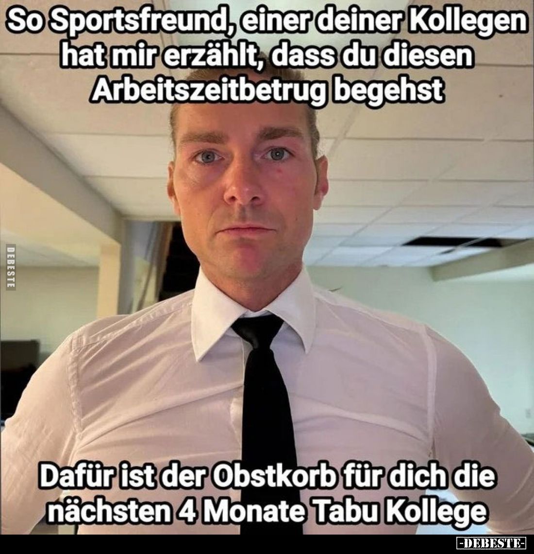 So Sportsfreund, einer deiner Kollegen hat mir erzählt, dass du diesen Arbeitszeitbetrug begehst
-
Dafür ist der Obstkorb f...