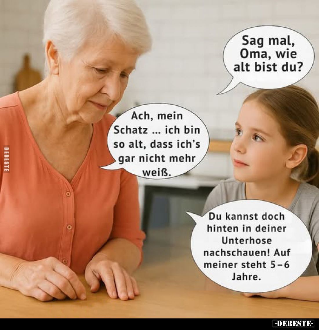 Sag mal, Oma, wie alt bist du? -
Ach, mein Schatz ich bin ... so alt, dass ich's gar nicht mehr weiß. -
Du kannst doch hint...