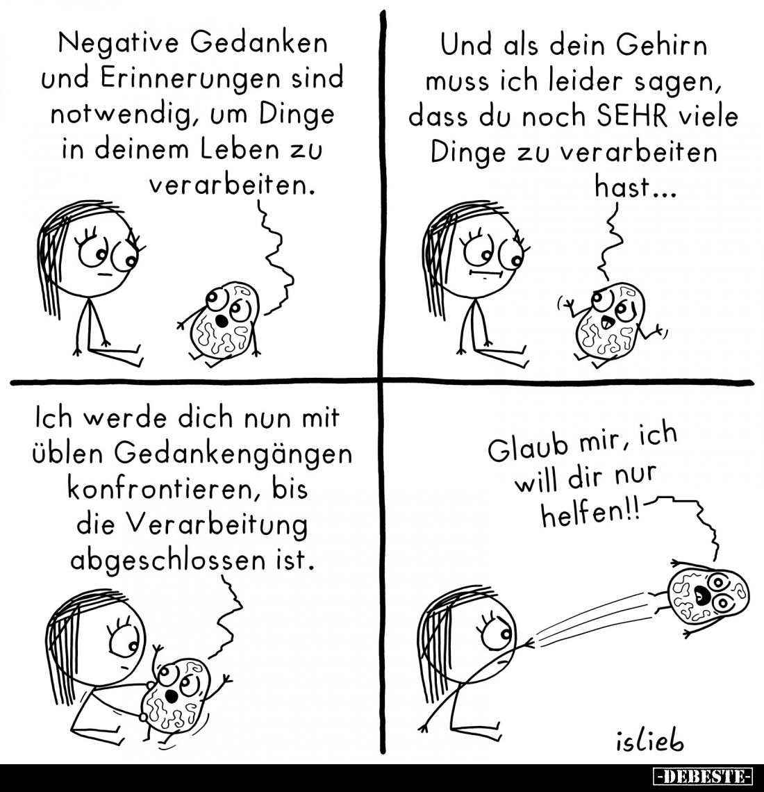 Negative Gedanken und Erinnerungen sind notwendig, um Dinge in deinem Leben zu verarbeiten.
Und als dein Gehirn muss ich lei...