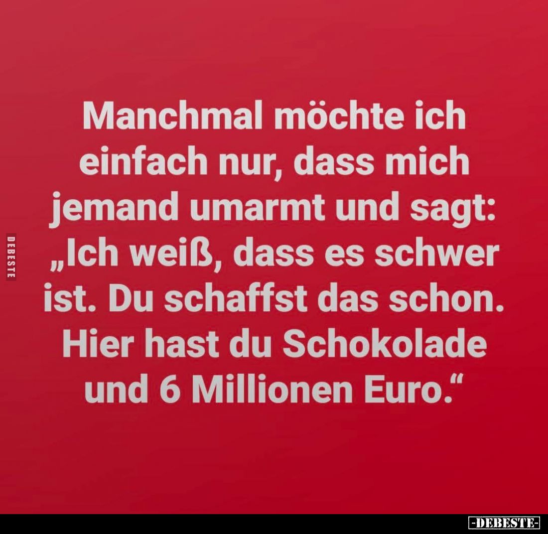 Manchmal möchte ich einfach nur, dass mich jemand umarmt und sagt: "Ich weiß, dass es schwer ist. Du schaffst das schon....