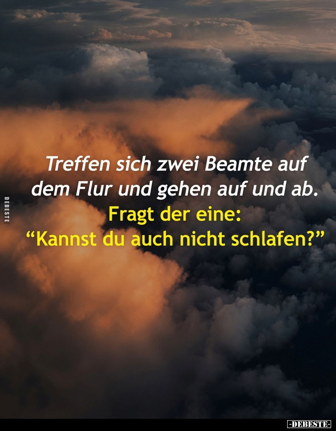 Treffen sich zwei Beamte auf dem Flur und gehen auf und ab.
Fragt der eine:
"Kannst du auch nicht schlafen?"