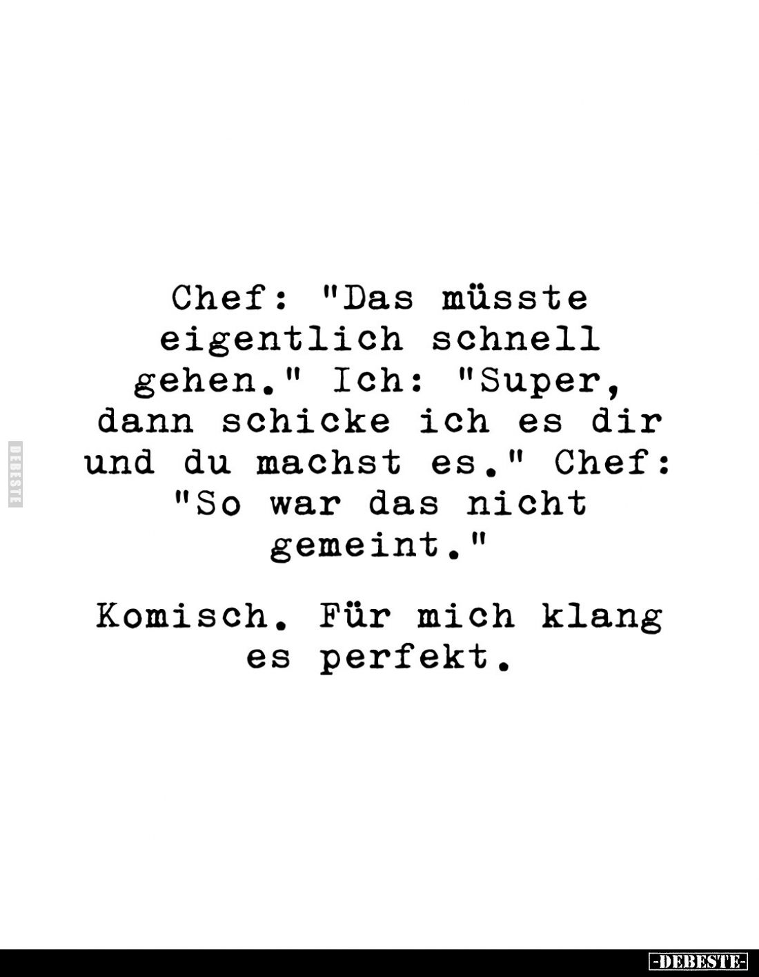 Chef: "Das müsste eigentlich schnell gehen." Ich: "Super, dann schicke ich es dir und du machst es." Chef...