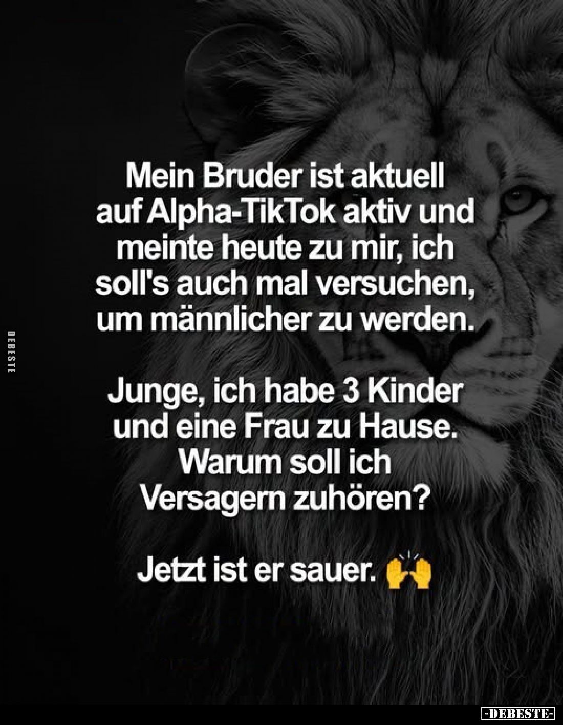 Mein Bruder ist aktuell auf Alpha-TikTok aktiv und meinte heute zu mir, ich soll's auch mal versuchen, um männlicher zu werde...