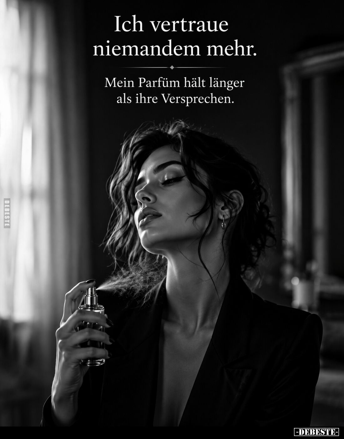 Ich vertraue niemandem mehr.
Mein Parfüm hält länger als ihre Versprechen.