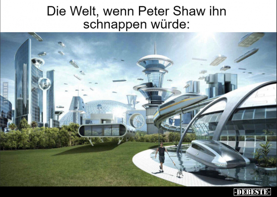 Die Welt, wenn Peter Shaw ihn schnappen würde.. - Lustige Bilder | DEBESTE.de