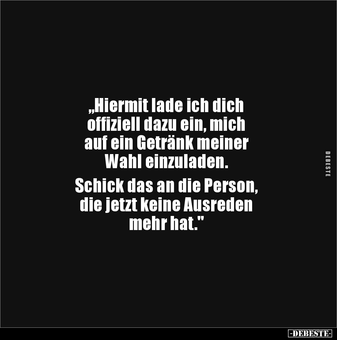 „Hiermit lade ich dich 
offiziell dazu ein, mich 
auf ein Getränk meiner 
Wahl einzuladen.

Schick das an die Person, 
...