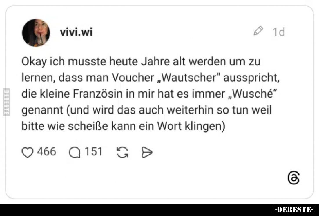 Okay ich musste heute Jahre alt werden um zu lernen, dass man Voucher „Wautscher" ausspricht, die kleine Französin in mi...