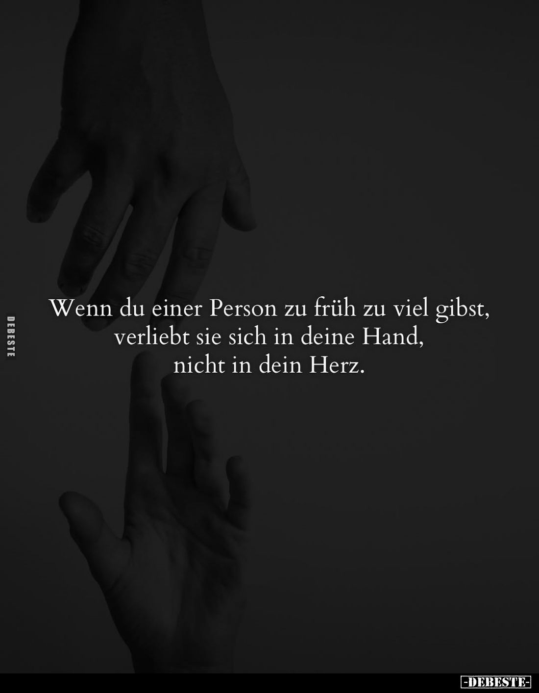 Wenn du einer Person zu früh zu viel gibst, verliebt sie sich in deine Hand, nicht in dein Herz.
