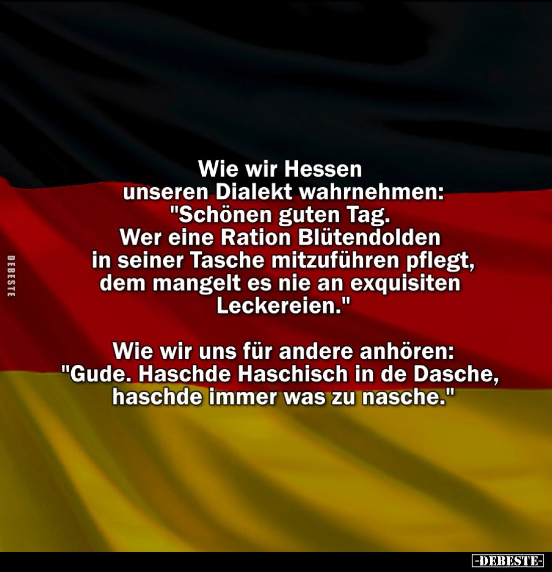 Wie wir Hessen unseren Dialekt wahrnehmen:
"Schönen guten Tag. Wer eine Ration Blütendolden in seiner Tasche mitzuführe...