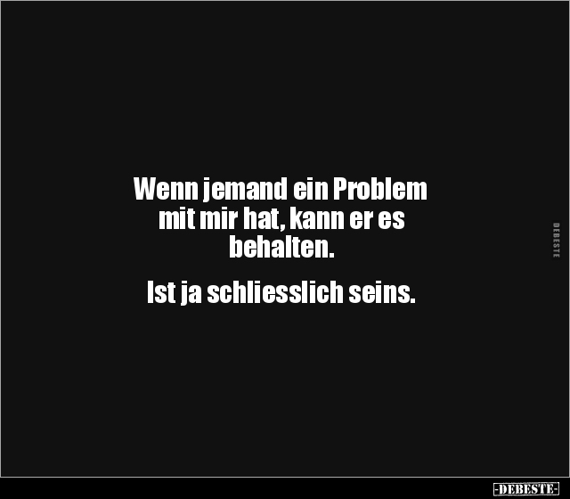 Wenn jemand ein Problem mit mir hat, kann er es.. - Lustige Bilder | DEBESTE.de