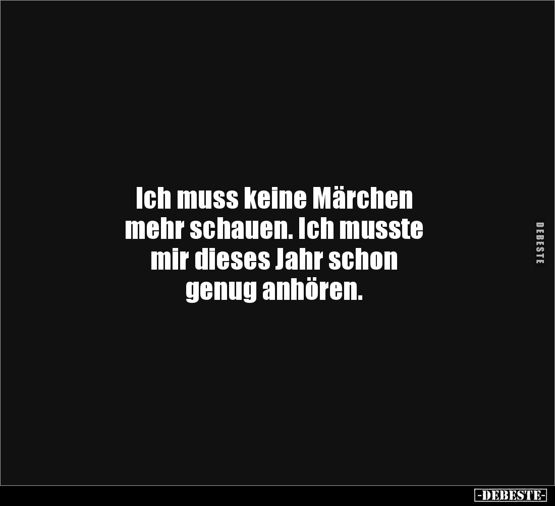 Ich muss keine Märchen
mehr schauen. Ich musste
mir dieses Jahr schon
genug anhören.