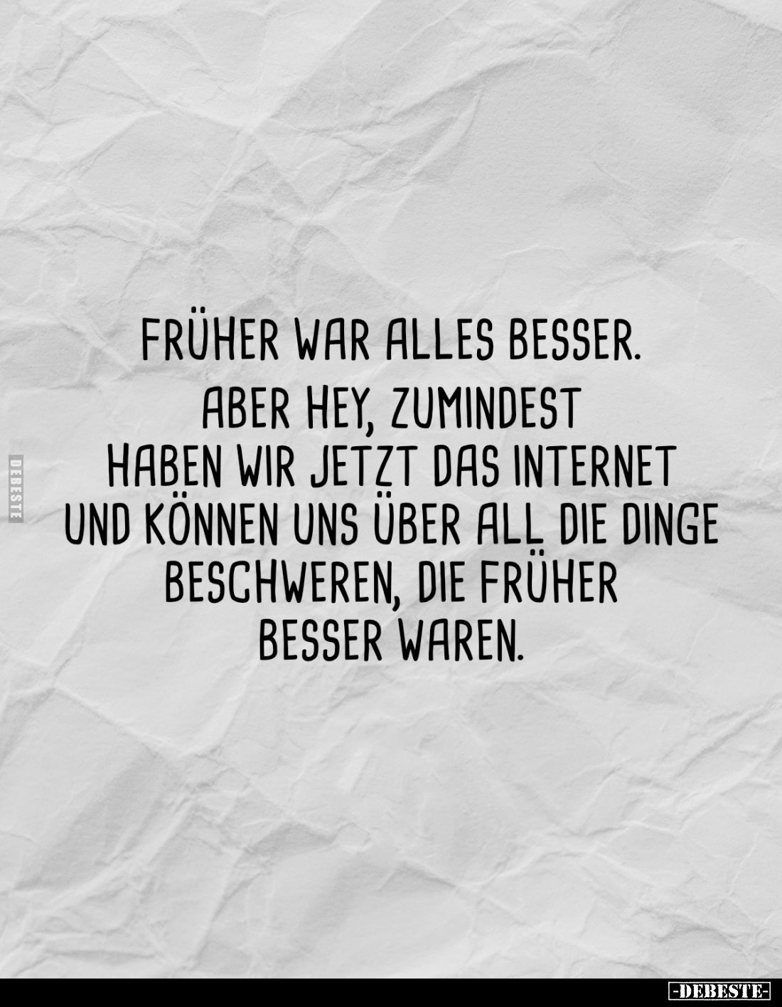 Früher war alles besser.
Aber hey, zumindest haben wir jetzt das Internet und können uns über all die Dinge beschweren, die ...