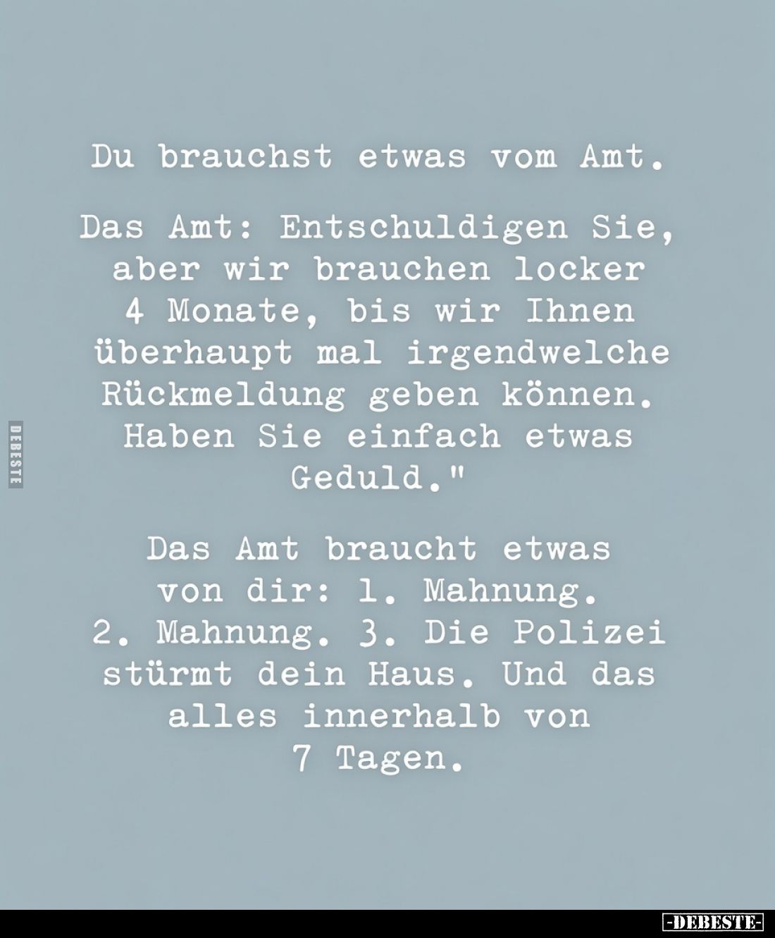 Du brauchst etwas vom Amt.
Das Amt: Entschuldigen Sie, aber wir brauchen locker 4 Monate, bis wir Ihnen überhaupt mal irgend...