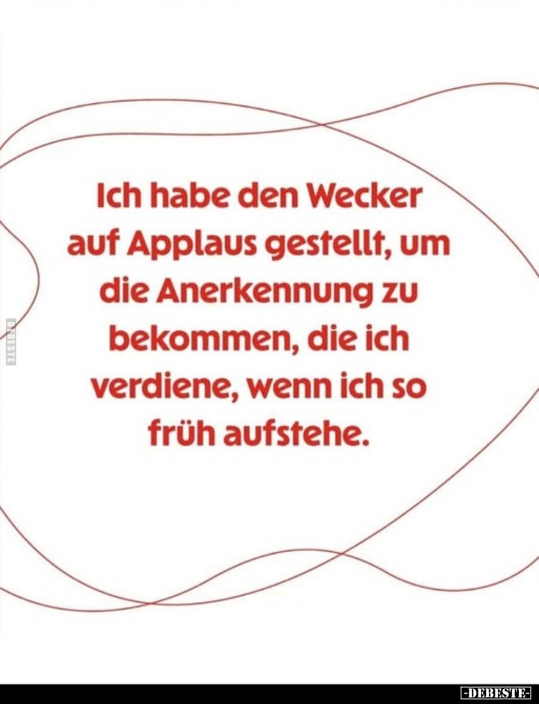Ich habe den Wecker auf Applaus gestellt, um die Anerkennung zu bekommen, die ich verdiene, wenn ich so früh aufstehe.