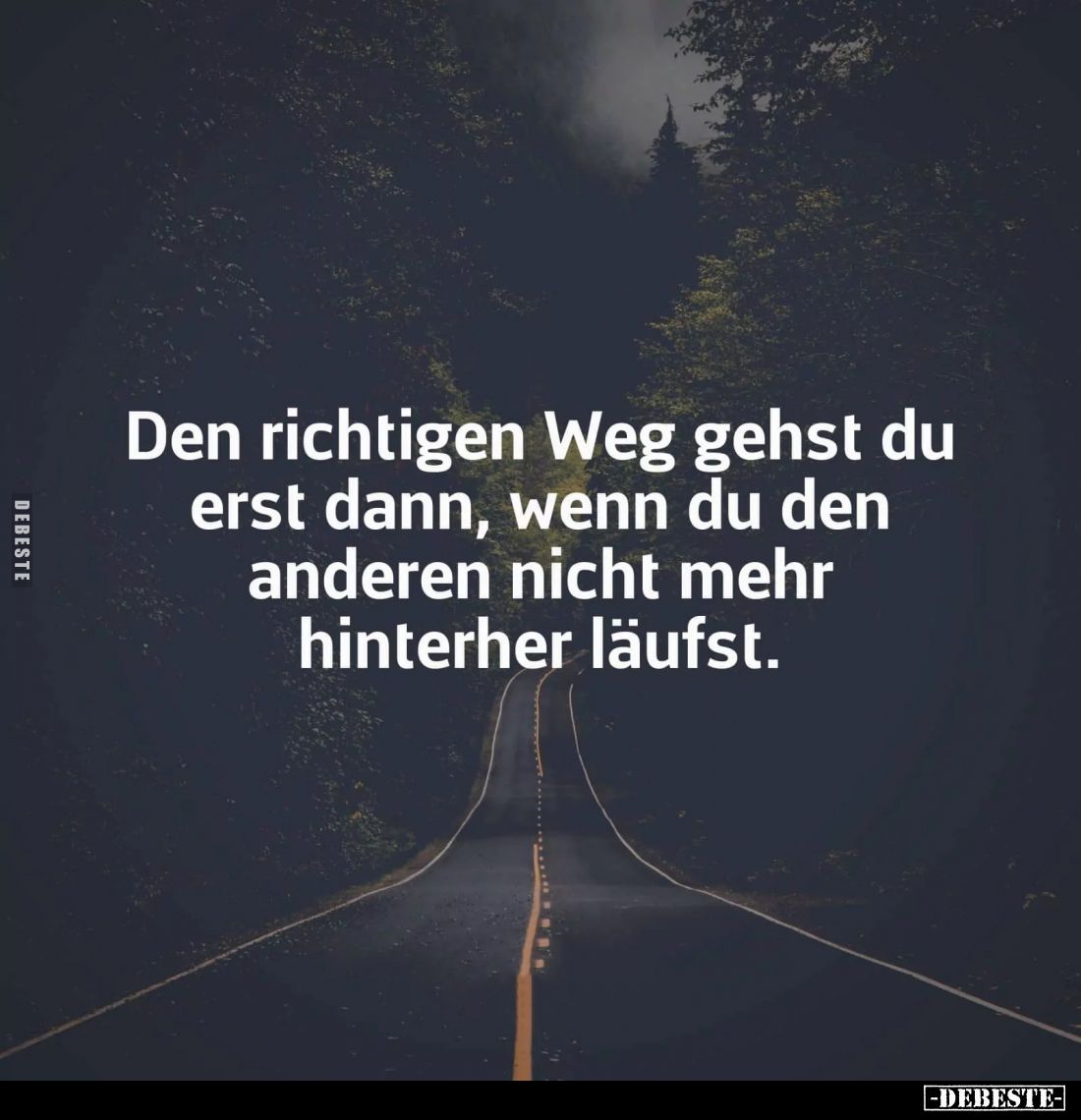 Den richtigen Weg gehst du erst dann, wenn du anderen nicht mehr hinterher läufst.