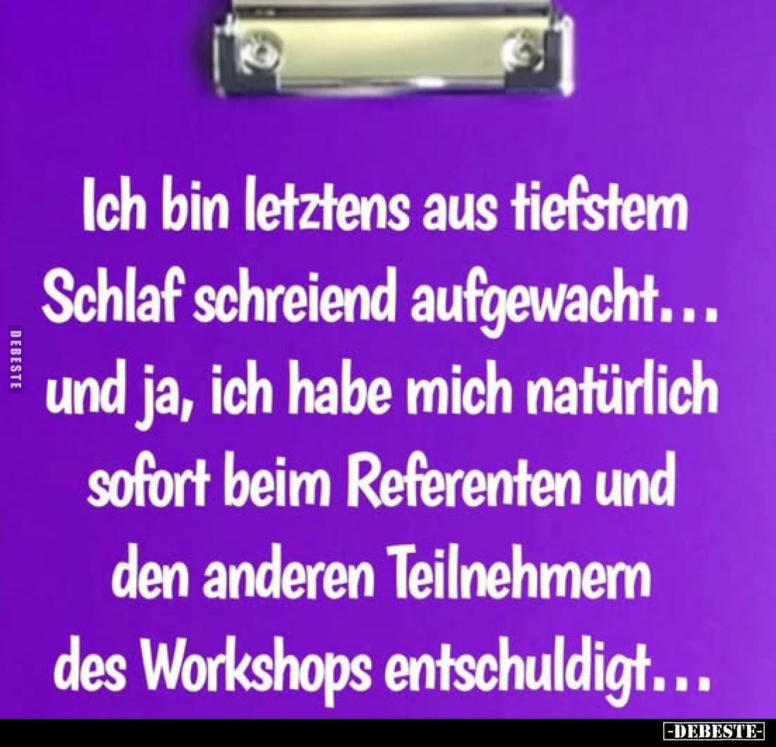 Ich bin letztens aus tiefstem Schlaf schreiend aufgewacht...
und ja, ich habe mich natürlich sofort beim Referenten und den ...